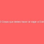 10 Cosas que debes hacer al viajar a Dubái