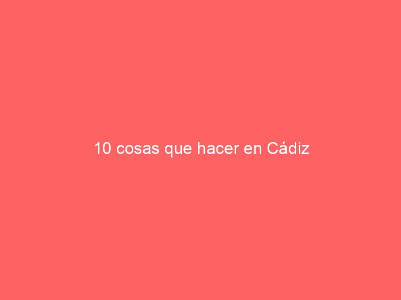 10 cosas que hacer en Cádiz