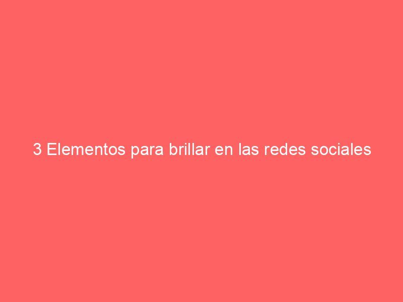 3 Elementos para brillar en las redes sociales