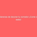 4 Maneras de decorar tu comedor ¡Come con estilo!