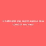 4 materiales que suelen usarse para construir una casa