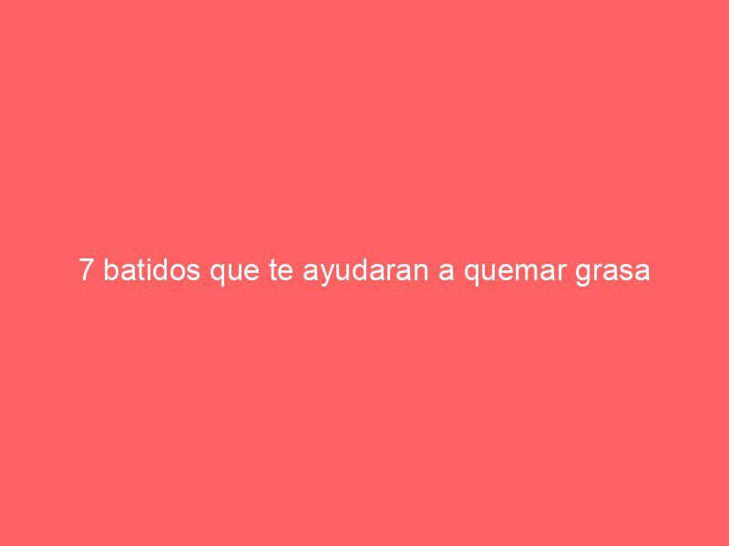 7 batidos que te ayudaran a quemar grasa