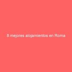 8 mejores alojamientos en Roma