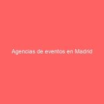 Agencias de eventos en Madrid
