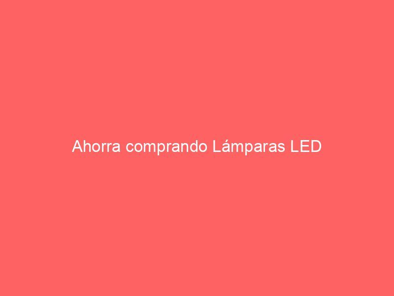Ahorra comprando Lámparas LED