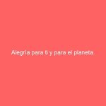 Alegría para ti y para el planeta.