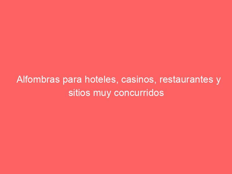 Alfombras para hoteles, casinos, restaurantes y sitios muy concurridos