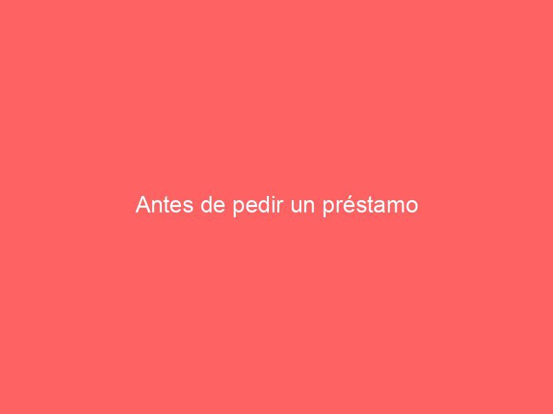 Antes de pedir un préstamo
