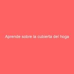 Aprende sobre la cubierta del hoga