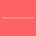 Aumenta la demanda de préstamos