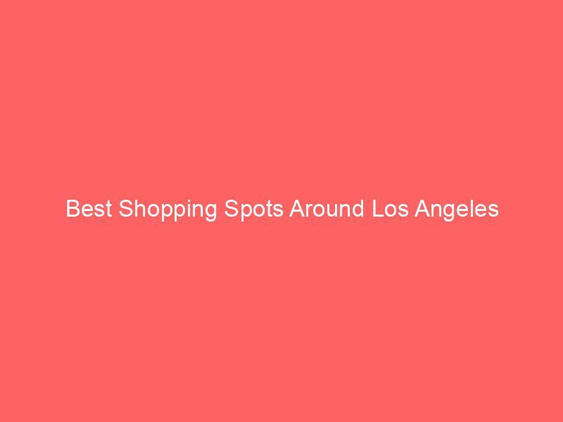 Best Shopping Spots Around Los Angeles