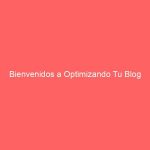 Bienvenidos a Optimizando Tu Blog