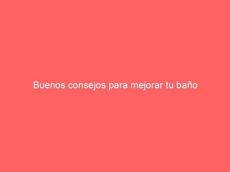 Buenos consejos para mejorar tu baño