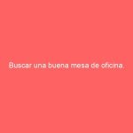 Buscar una buena mesa de oficina.