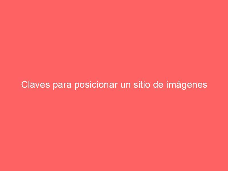 Claves para posicionar un sitio de imágenes