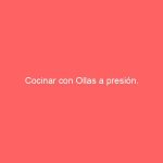 Cocinar con Ollas a presión.