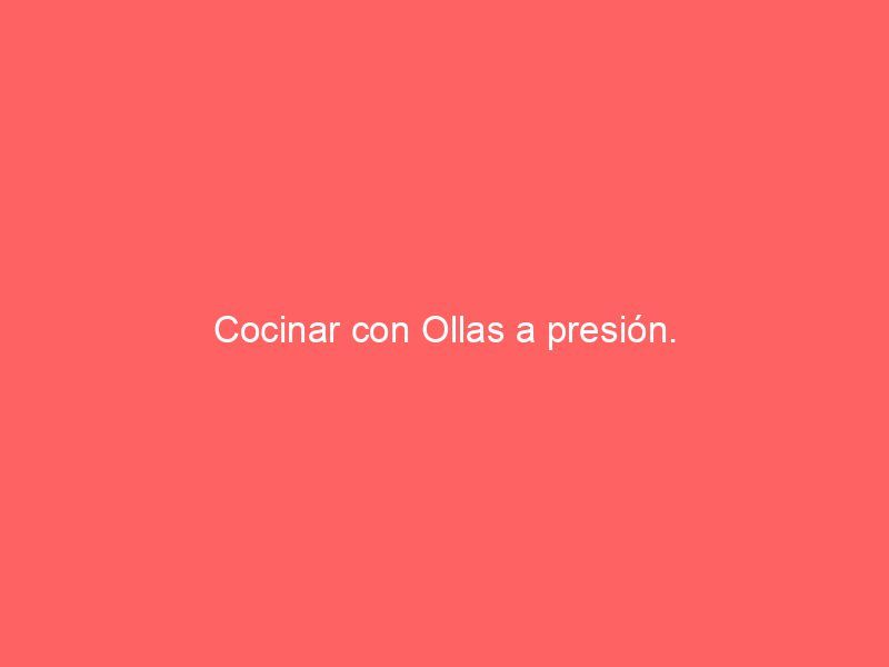 Cocinar con Ollas a presión.