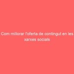 Com millorar l’oferta de contingut en les xarxes socials