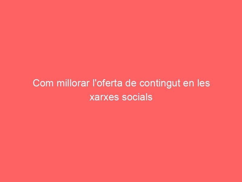 Com millorar l’oferta de contingut en les xarxes socials
