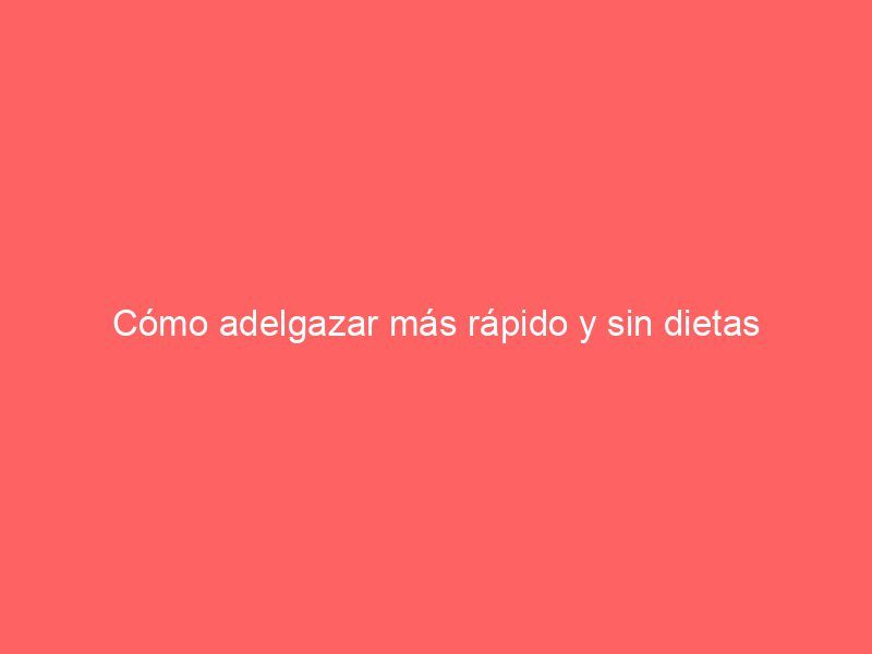 Cómo adelgazar más rápido y sin dietas