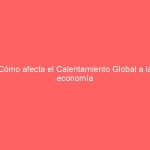 Cómo afecta el Calentamiento Global a la economía