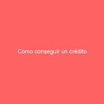 Como conseguir un crédito