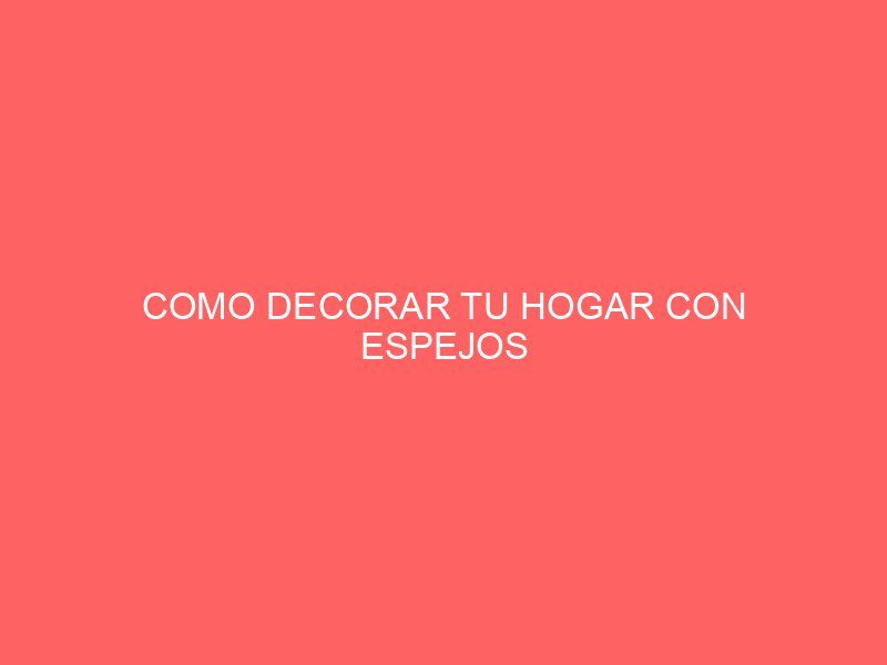 COMO DECORAR TU HOGAR CON ESPEJOS