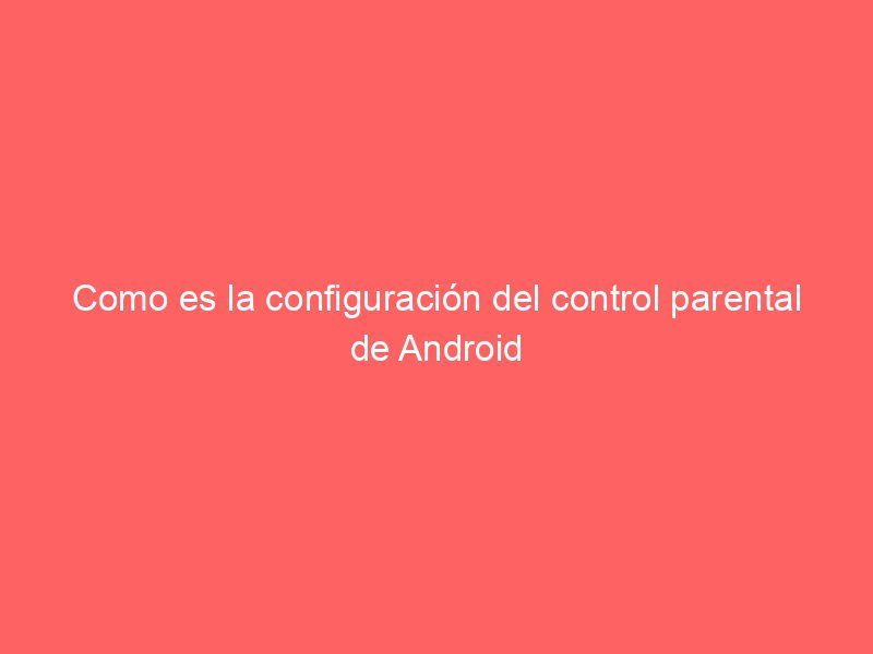 Como es la configuración del control parental de Android
