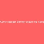 Cómo escoger el mejor seguro de viajes