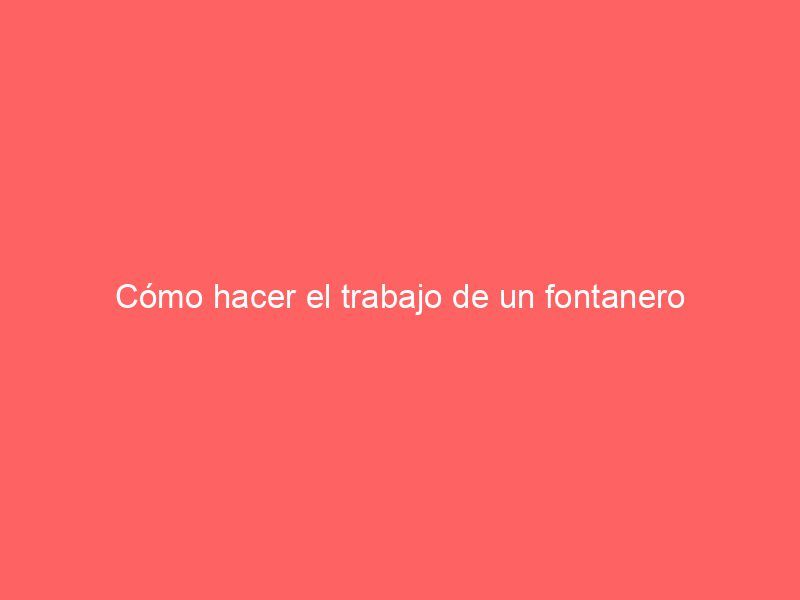Cómo hacer el trabajo de un fontanero