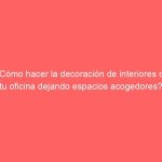 ¿Cómo hacer la decoración de interiores de tu oficina dejando espacios acogedores?