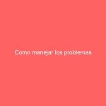 Como manejar los problemas