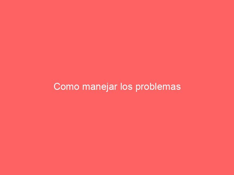 Como manejar los problemas