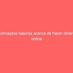 Conceptos básicos acerca de hacer dinero online
