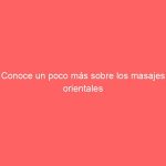Conoce un poco más sobre los masajes orientales