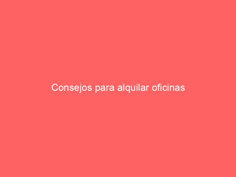 Consejos para alquilar oficinas