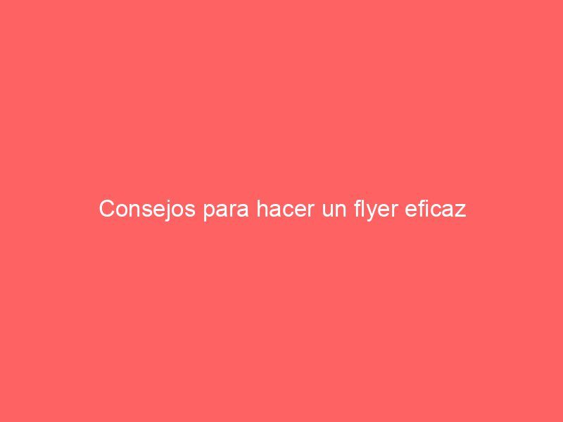 Consejos para hacer un flyer eficaz