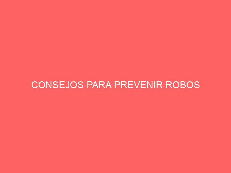 CONSEJOS PARA PREVENIR ROBOS