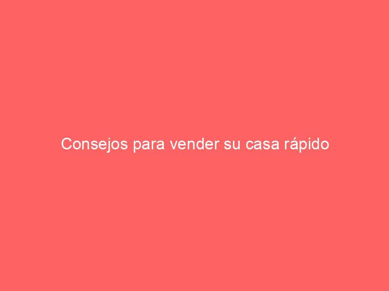 Consejos para vender su casa rápido