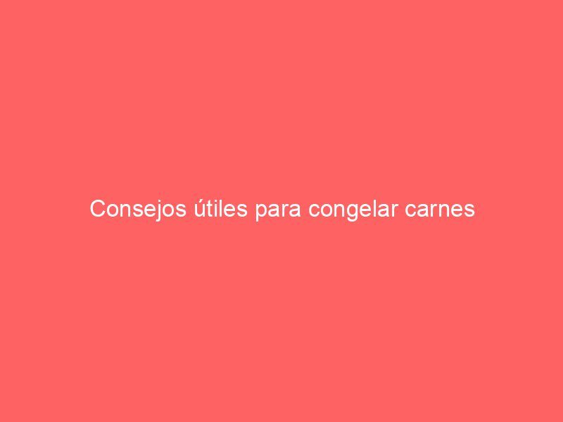Consejos útiles para congelar carnes