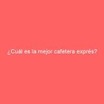 ¿Cuál es la mejor cafetera exprés?