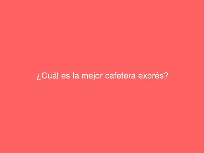 ¿Cuál es la mejor cafetera exprés?
