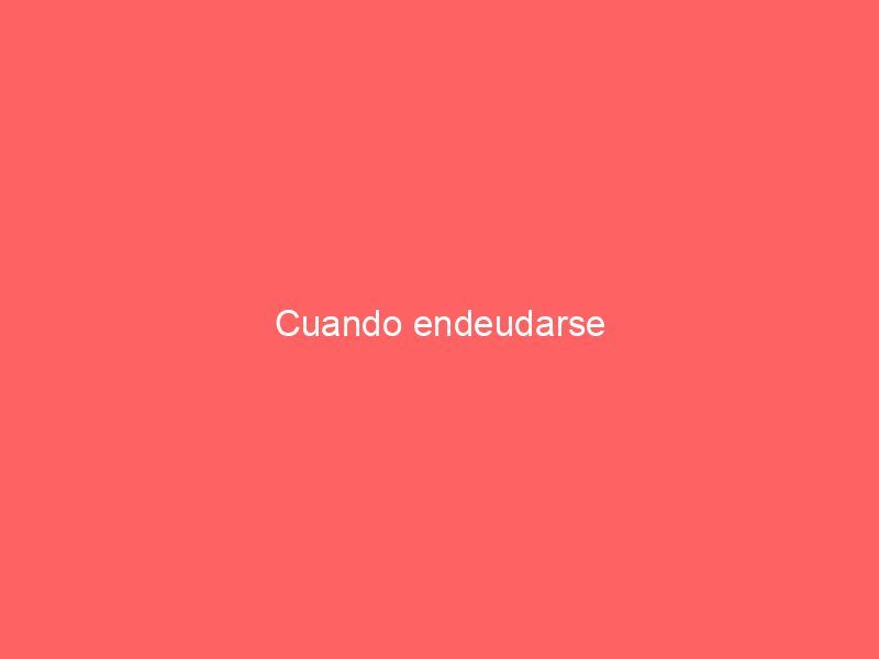 Cuando endeudarse