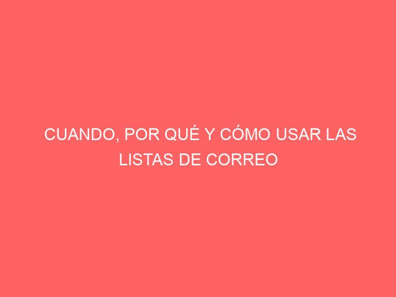 CUANDO, POR QUÉ Y CÓMO USAR LAS LISTAS DE CORREO
