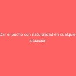 Dar el pecho con naturalidad en cualquier situación