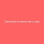 Decorando el interior de tu casa