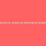 Descubre la  pintura de interiores en tendencia