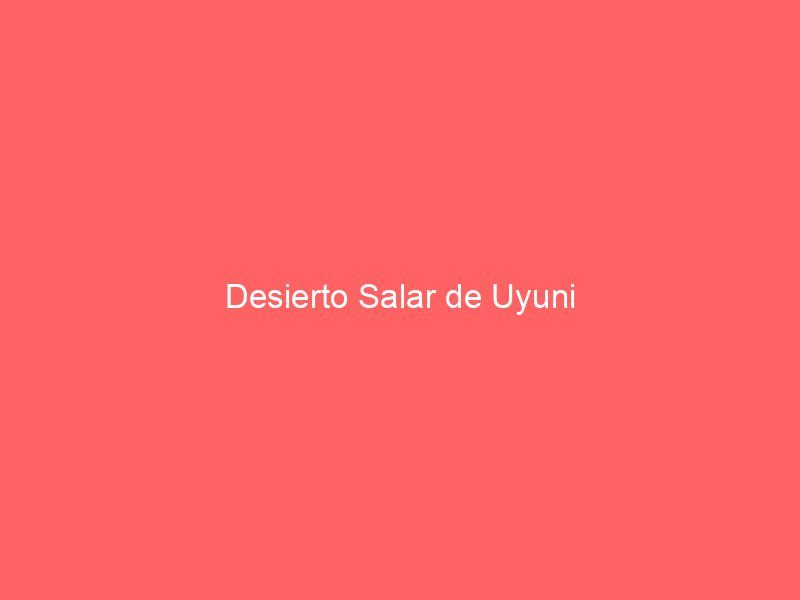 Desierto Salar de Uyuni