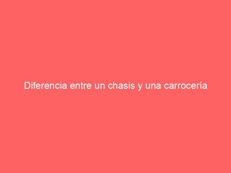 Diferencia entre un chasis y una carrocería