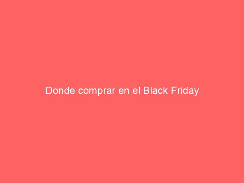 Donde comprar en el Black Friday